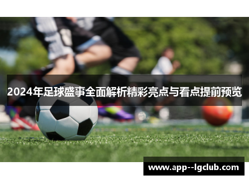 2024年足球盛事全面解析精彩亮点与看点提前预览 2024年足球盛事全面解析精彩亮点与看点提前预览