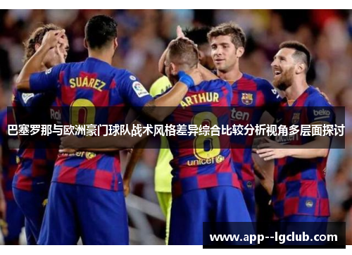 巴塞罗那与欧洲豪门球队战术风格差异综合比较分析视角多层面探讨