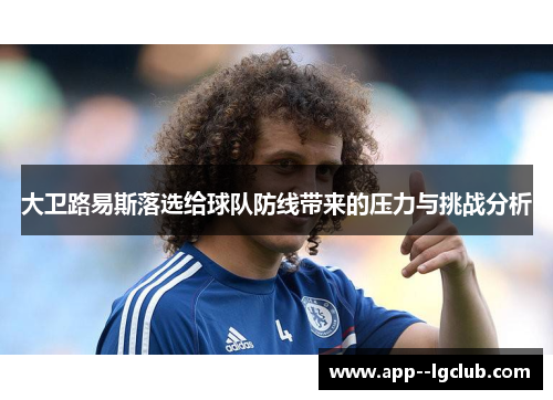 大卫路易斯落选给球队防线带来的压力与挑战分析