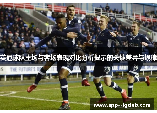 英冠球队主场与客场表现对比分析揭示的关键差异与规律 英冠球队主场与客场表现对比分析揭示的关键差异与规律