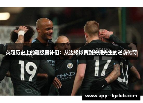 英超历史上的超级替补们：从边缘球员到关键先生的逆袭传奇