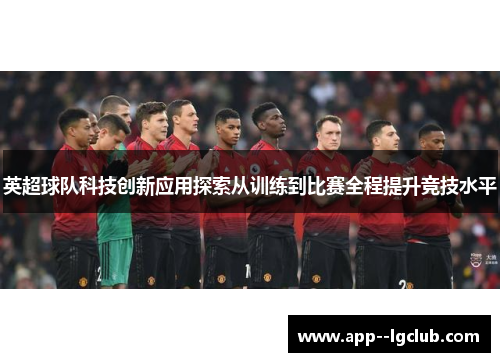 英超球队科技创新应用探索从训练到比赛全程提升竞技水平
