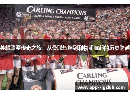 英超联赛传奇之旅：从曼联辉煌到利物浦崛起的历史跨越