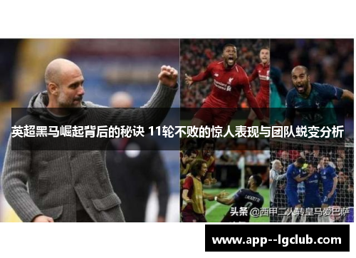 英超黑马崛起背后的秘诀 11轮不败的惊人表现与团队蜕变分析