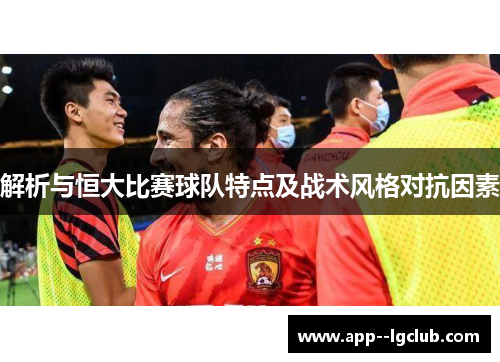 解析与恒大比赛球队特点及战术风格对抗因素