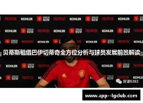 贝蒂斯租借巴伊切蒂奇全方位分析与球员发展前景解读 贝蒂斯租借巴伊切蒂奇全方位分析与球员发展前景解读