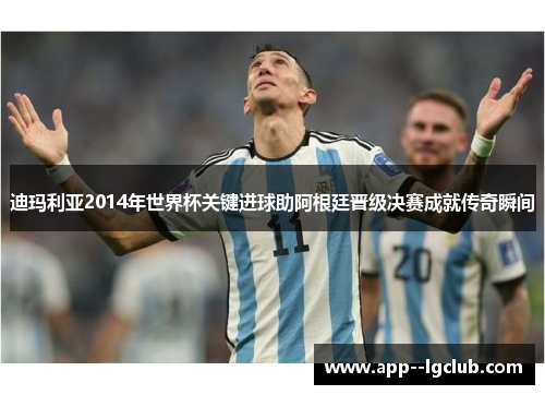迪玛利亚2014年世界杯关键进球助阿根廷晋级决赛成就传奇瞬间 迪玛利亚2014年世界杯关键进球助阿根廷晋级决赛成就传奇瞬间