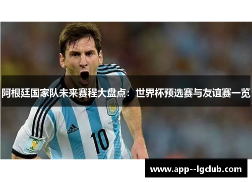 阿根廷国家队未来赛程大盘点:世界杯预选赛与友谊赛一览 阿根廷国家队未来赛程大盘点:世界杯预选赛与友谊赛一览