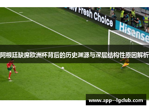 阿根廷缺席欧洲杯背后的历史渊源与深层结构性原因解析 阿根廷缺席欧洲杯背后的历史渊源与深层结构性原因解析