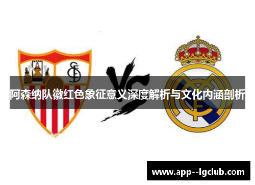 阿森纳队徽红色象征意义深度解析与文化内涵剖析