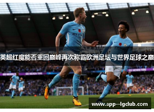 英超红魔能否重回巅峰再次称霸欧洲足坛与世界足球之巅 英超红魔能否重回巅峰再次称霸欧洲足坛与世界足球之巅