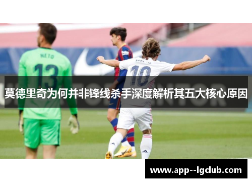 莫德里奇为何并非锋线杀手深度解析其五大核心原因