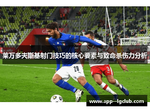 莱万多夫斯基射门技巧的核心要素与致命杀伤力分析 莱万多夫斯基射门技巧的核心要素与致命杀伤力分析