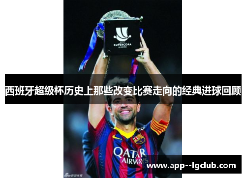 西班牙超级杯历史上那些改变比赛走向的经典进球回顾