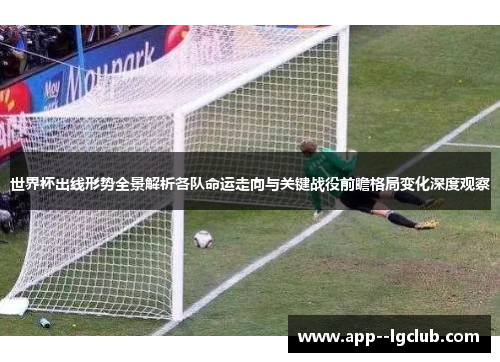 世界杯出线形势全景解析各队命运走向与关键战役前瞻格局变化深度观察 世界杯出线形势全景解析各队命运走向与关键战役前瞻格局变化深度观察