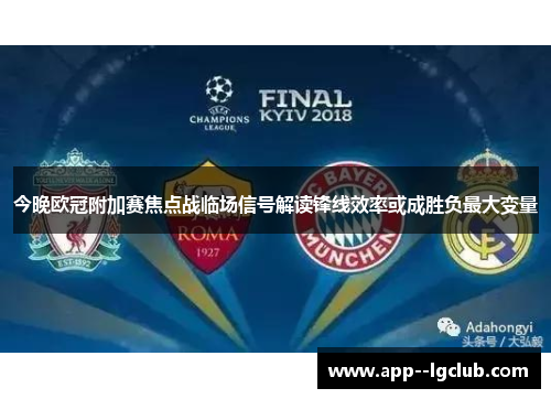 今晚欧冠附加赛焦点战临场信号解读锋线效率或成胜负最大变量 今晚欧冠附加赛焦点战临场信号解读锋线效率或成胜负最大变量