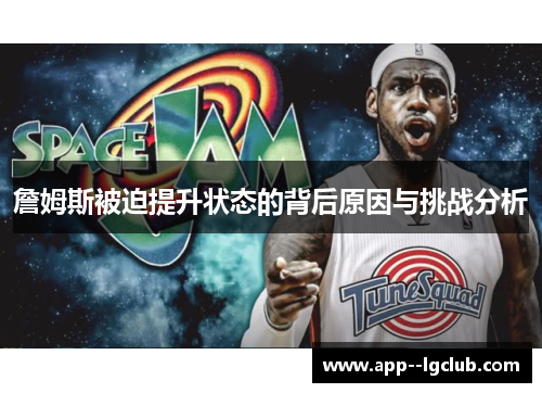 詹姆斯被迫提升状态的背后原因与挑战分析 詹姆斯被迫提升状态的背后原因与挑战分析