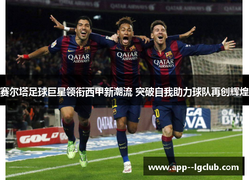 赛尔塔足球巨星领衔西甲新潮流 突破自我助力球队再创辉煌 赛尔塔足球巨星领衔西甲新潮流 突破自我助力球队再创辉煌