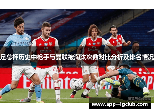 足总杯历史中枪手与曼联被淘汰次数对比分析及排名情况 足总杯历史中枪手与曼联被淘汰次数对比分析及排名情况