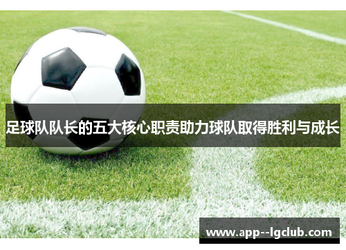 足球队队长的五大核心职责助力球队取得胜利与成长