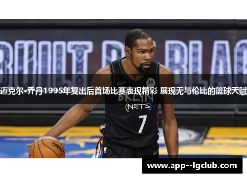 迈克尔·乔丹1995年复出后首场比赛表现精彩 展现无与伦比的篮球天赋 迈克尔·乔丹1995年复出后首场比赛表现精彩 展现无与伦比的篮球天赋
