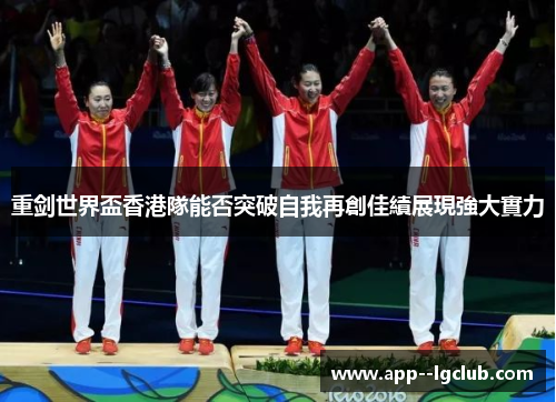 重剑世界盃香港隊能否突破自我再創佳績展現強大實力 重剑世界盃香港隊能否突破自我再創佳績展現強大實力