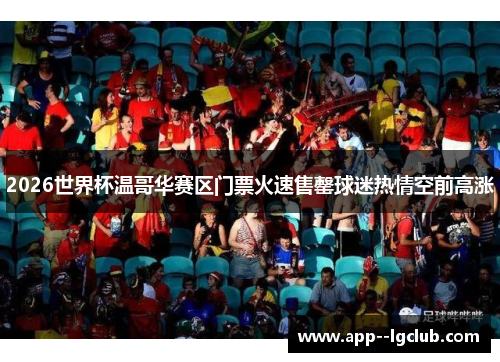 2026世界杯温哥华赛区门票火速售罄球迷热情空前高涨 2026世界杯温哥华赛区门票火速售罄球迷热情空前高涨