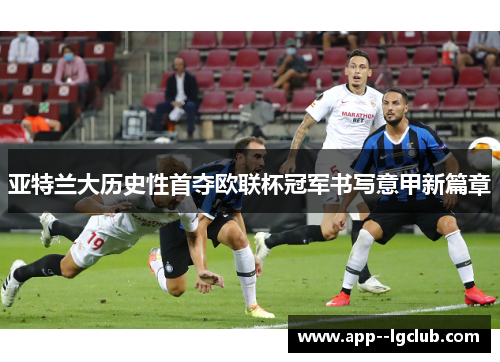 亚特兰大历史性首夺欧联杯冠军书写意甲新篇章 亚特兰大历史性首夺欧联杯冠军书写意甲新篇章