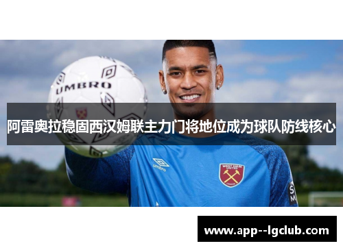 阿雷奥拉稳固西汉姆联主力门将地位成为球队防线核心