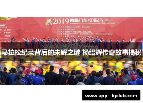 马拉松纪录背后的未解之谜 杨绍辉传奇故事揭秘