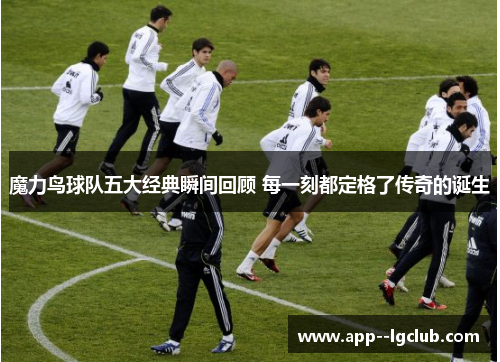 魔力鸟球队五大经典瞬间回顾 每一刻都定格了传奇的诞生