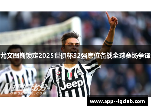 尤文图斯锁定2025世俱杯32强席位备战全球赛场争锋