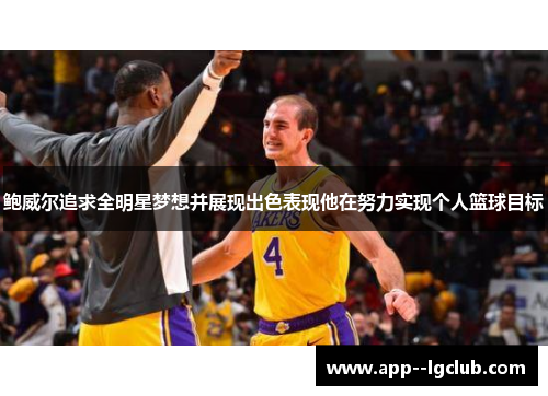 鲍威尔追求全明星梦想并展现出色表现他在努力实现个人篮球目标 鲍威尔追求全明星梦想并展现出色表现他在努力实现个人篮球目标