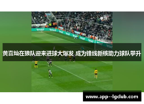 黄喜灿在狼队迎来进球大爆发 成为锋线新核助力球队攀升 黄喜灿在狼队迎来进球大爆发 成为锋线新核助力球队攀升