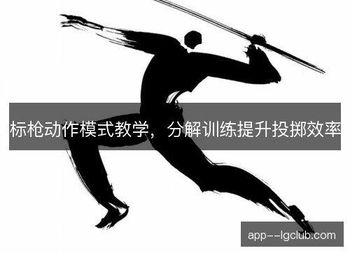 标枪动作模式教学，分解训练提升投掷效率